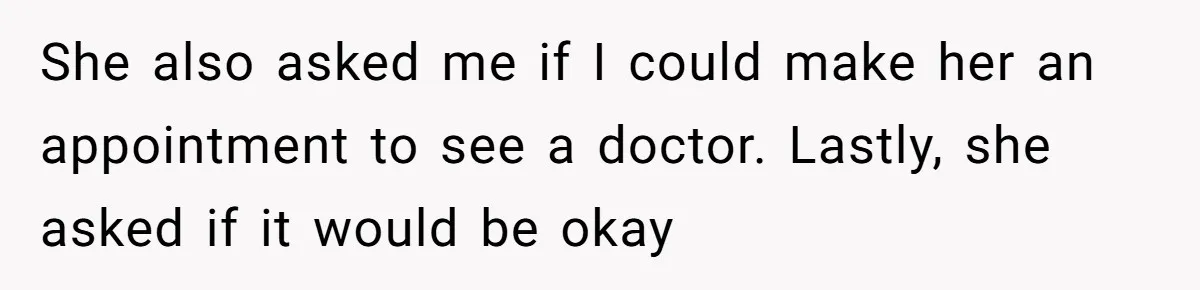 She also asked me if I could make her an appointment to see a doctor. Lastly, she asked if it would be okay