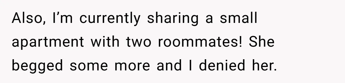 Also, I’m currently sharing a small apartment with two roommates! She begged some more and I denied her.