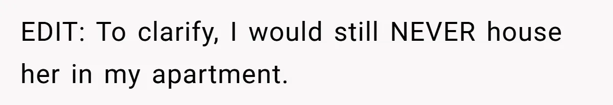 EDIT: To clarify, I would still NEVER house her in my apartment.