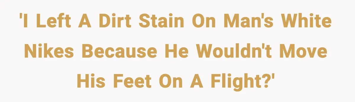 'I left a dirt stain on man's white Nikes because he wouldn't move his feet on a flight?'