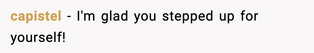 capistel - I'm glad you stepped up for yourself!