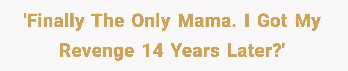 'Finally the only Mama. I got my revenge 14 years later?'