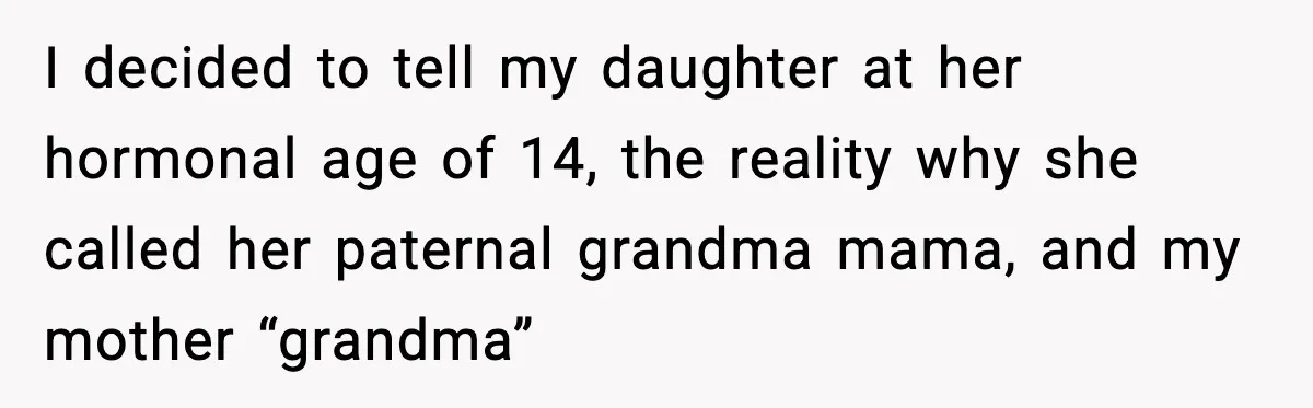 I decided to tell my daughter at her hormonal age of 14, the reality why she called her paternal grandma mama, and my mother “grandma”