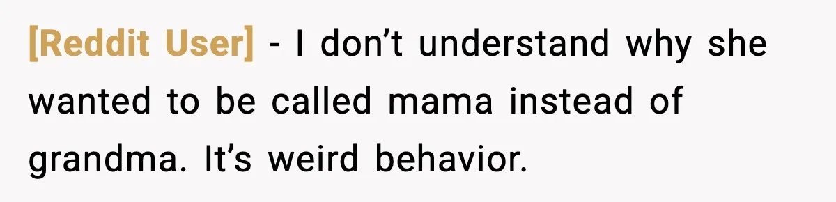 [Reddit User] - I don’t understand why she wanted to be called mama instead of grandma. It’s weird behavior.