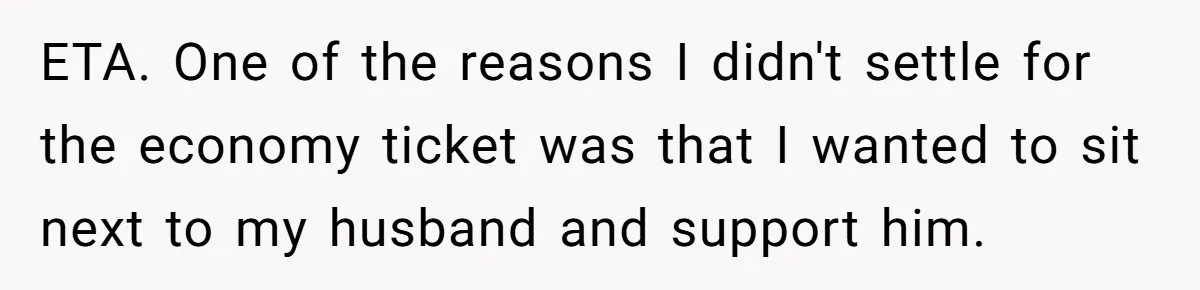 ETA. One of the reasons I didn't settle for the economy ticket was that I wanted to sit next to my husband and support him.
