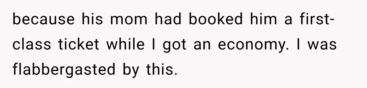 because his mom had booked him a first-class ticket while I got an economy. I was flabbergasted by this.