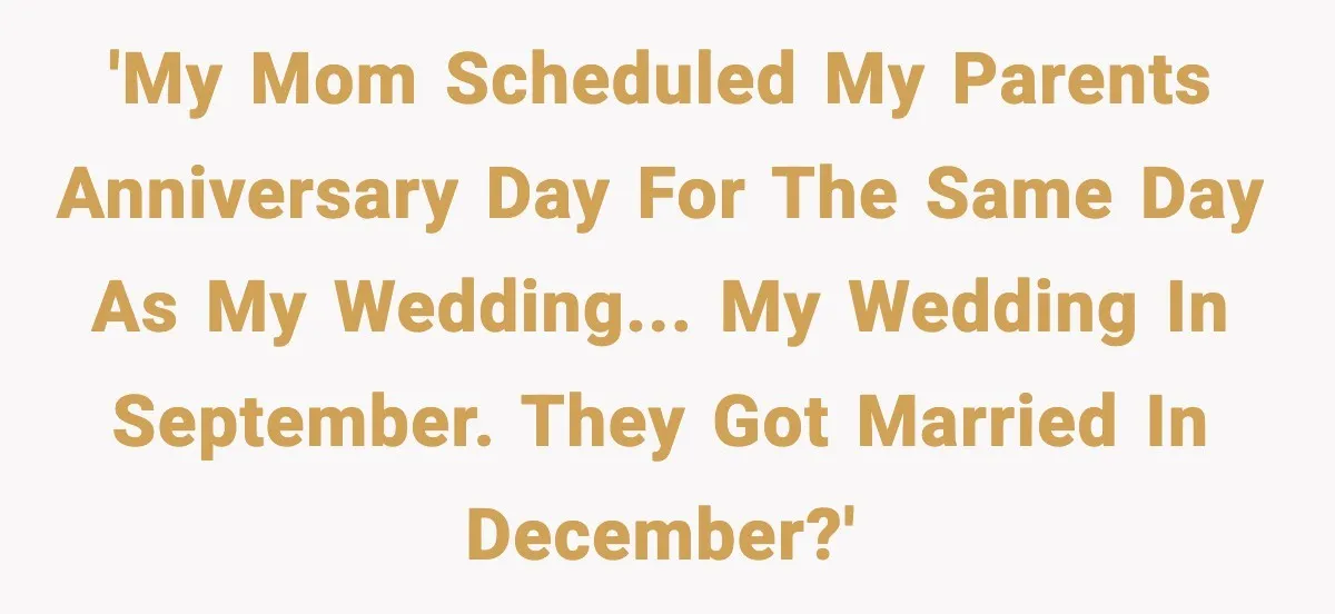 Bride Loses It After Mom Schedules Anniversary Party on Her Wedding Day 'My mom scheduled my parents anniversary day for the same day as my wedding... my wedding in September. They got married in December?'