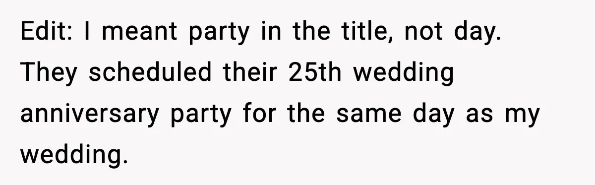 Bride Loses It After Mom Schedules Anniversary Party on Her Wedding Day Edit: I meant party in the title, not day. They scheduled their 25th wedding anniversary party for the same day as my wedding.