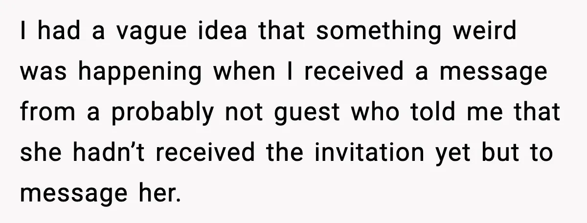 Bride Loses It After Mom Schedules Anniversary Party on Her Wedding Day I had a vague idea that something weird was happening when I received a message from a probably not guest who told me that she hadn’t received the invitation yet...