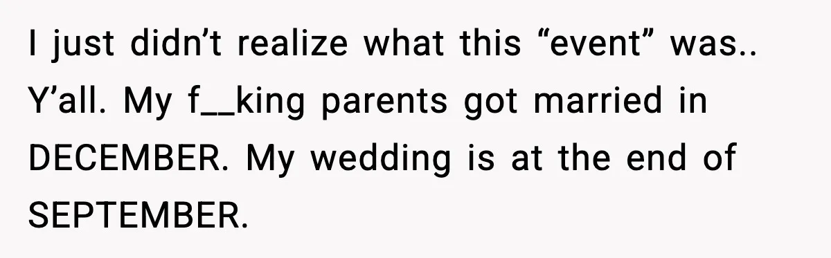 Bride Loses It After Mom Schedules Anniversary Party on Her Wedding Day I just didn’t realize what this “event” was.. Y’all. My f__king parents got married in DECEMBER. My wedding is at the end of SEPTEMBER.