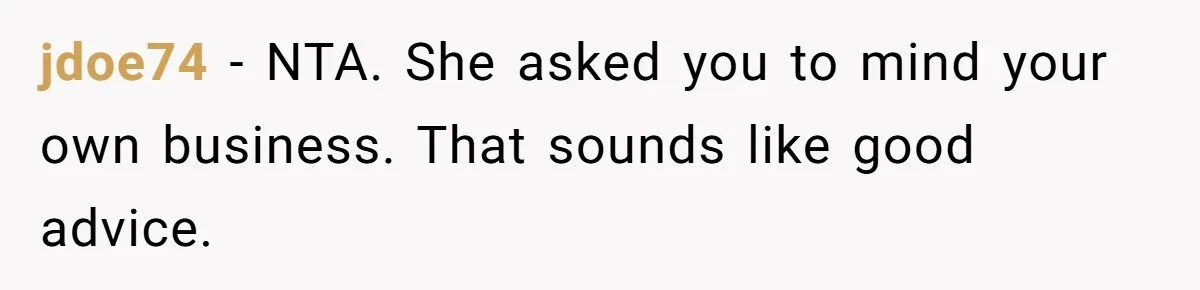 jdoe74 − NTA. She asked you to mind your own business. That sounds like good advice.