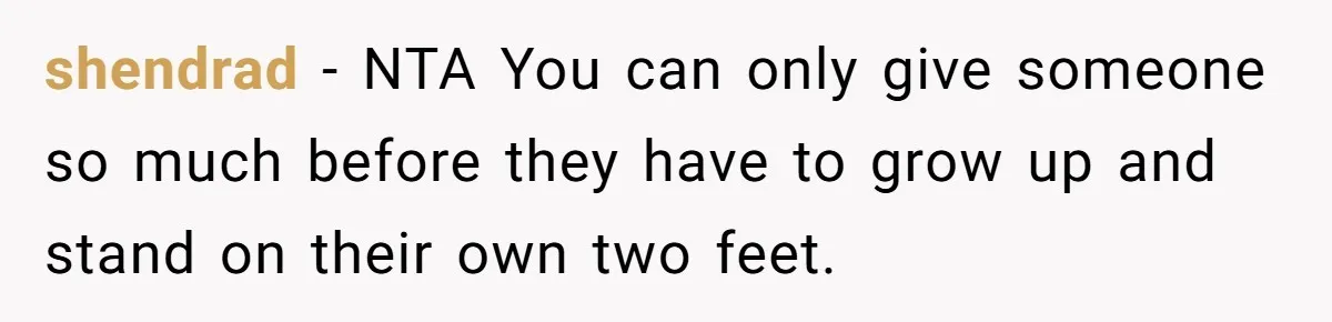 shendrad − NTA You can only give someone so much before they have to grow up and stand on their own two feet.