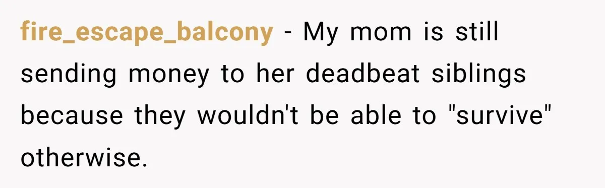 fire_escape_balcony − My mom is still sending money to her deadbeat siblings because they wouldn't be able to "survive" otherwise.