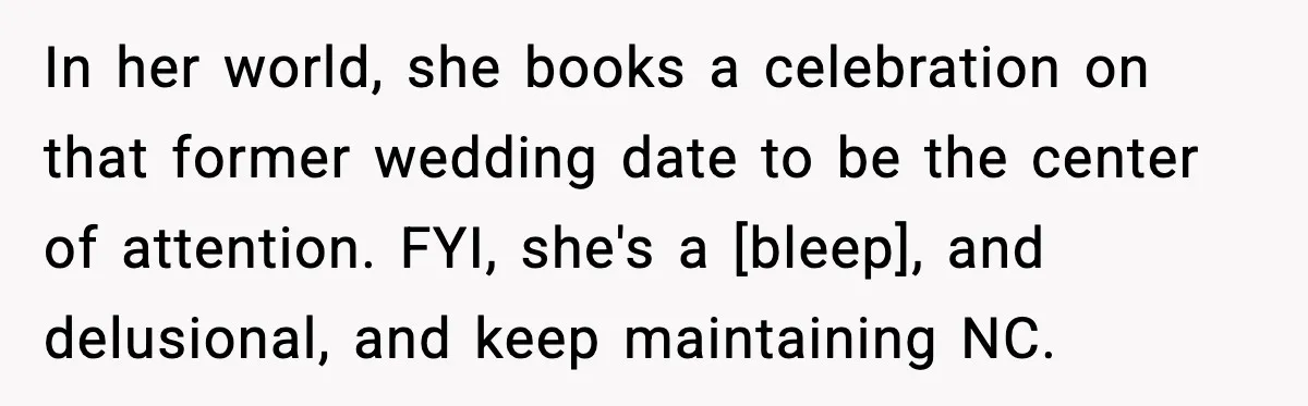 In her world, she books a celebration on that former wedding date to be the center of attention. FYI, she's a [bleep], and delusional, and keep maintaining NC.