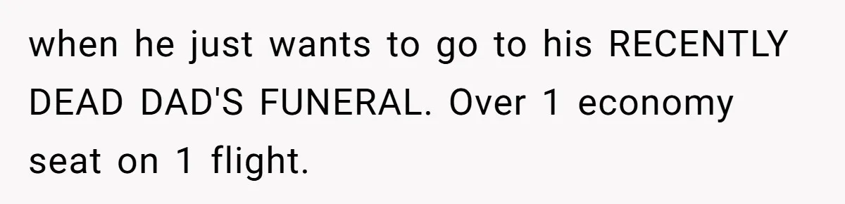 when he just wants to go to his RECENTLY DEAD DAD'S FUNERAL. Over 1 economy seat on 1 flight.