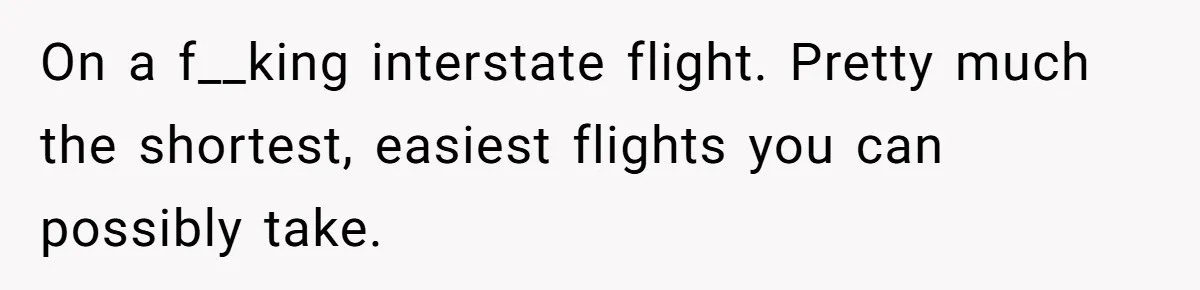 On a f__king interstate flight. Pretty much the shortest, easiest flights you can possibly take.