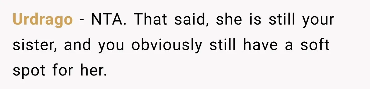 Urdrago − NTA. That said, she is still your sister, and you obviously still have a soft spot for her.