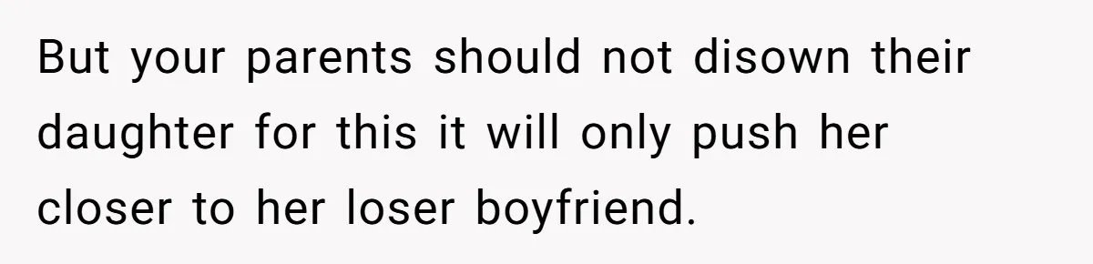 But your parents should not disown their daughter for this it will only push her closer to her loser boyfriend.