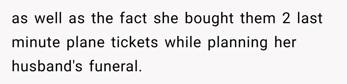 as well as the fact she bought them 2 last minute plane tickets while planning her husband's funeral.