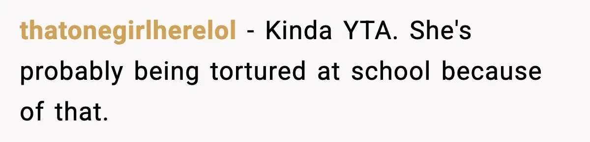 thatonegirlherelol − Kinda YTA. She's probably being tortured at school because of that.