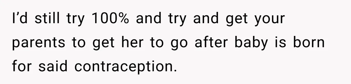I’d still try 100% and try and get your parents to get her to go after baby is born for said contraception.
