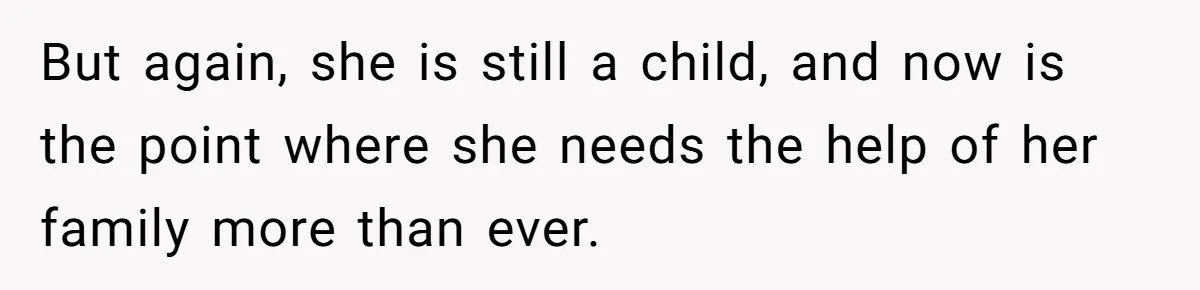 But again, she is still a child, and now is the point where she needs the help of her family more than ever.