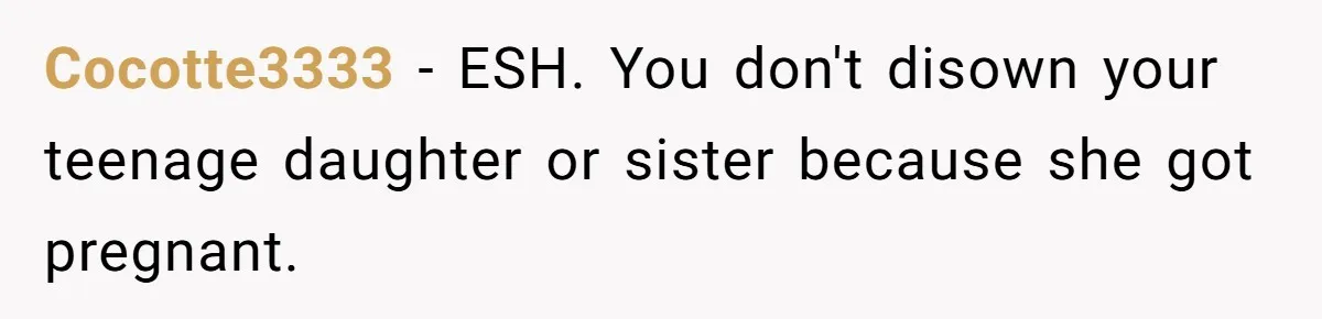 Cocotte3333 − ESH. You don't disown your teenage daughter or sister because she got pregnant.