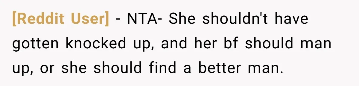 [Reddit User] − NTA- She shouldn't have gotten knocked up, and her bf should man up, or she should find a better man.