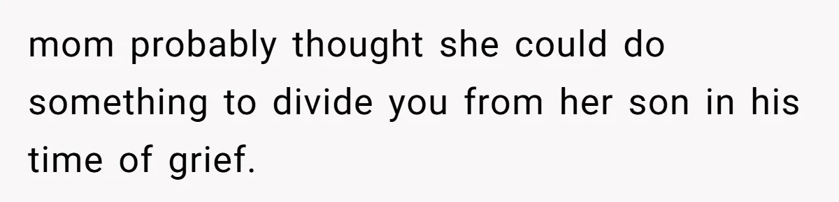 mom probably thought she could do something to divide you from her son in his time of grief.