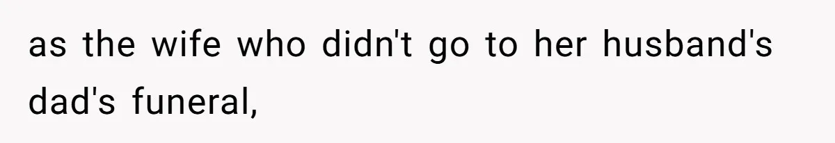 as the wife who didn't go to her husband's dad's funeral,