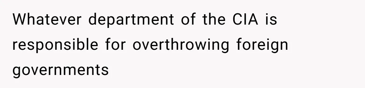 Whatever department of the CIA is responsible for overthrowing foreign governments