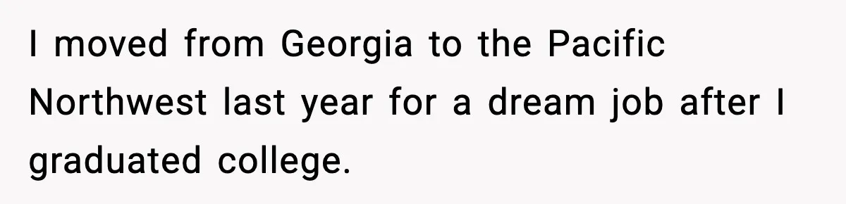 I moved from Georgia to the Pacific Northwest last year for a dream job after I graduated college.