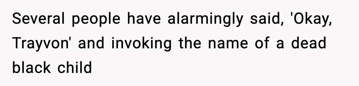Several people have alarmingly said, 'Okay, Trayvon' and invoking the name of a dead black child