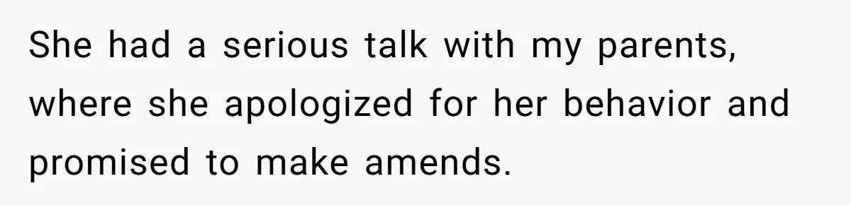 She had a serious talk with my parents, where she apologized for her behavior and promised to make amends.