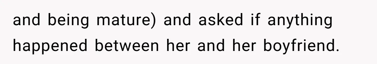 and being mature) and asked if anything happened between her and her boyfriend.