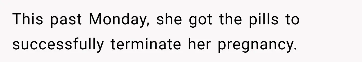 This past Monday, she got the pills to successfully terminate her pregnancy.