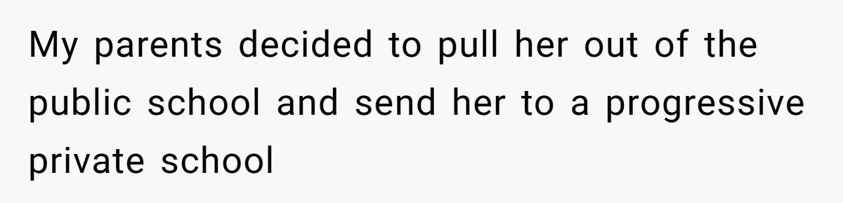 My parents decided to pull her out of the public school and send her to a progressive private school