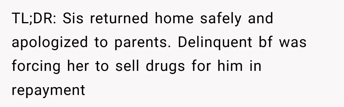 TL;DR: Sis returned home safely and apologized to parents. Delinquent bf was forcing her to sell drugs for him in repayment