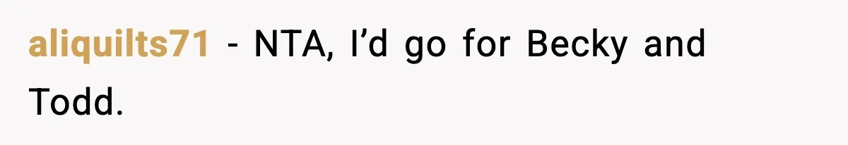 aliquilts71 − NTA, I’d go for Becky and Todd.