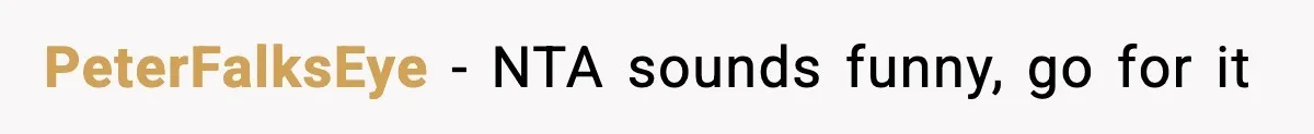 PeterFalksEye − NTA sounds funny, go for it