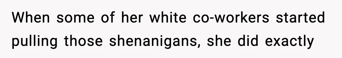 When some of her white co-workers started pulling those shenanigans, she did exactly