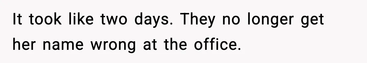 It took like two days. They no longer get her name wrong at the office.