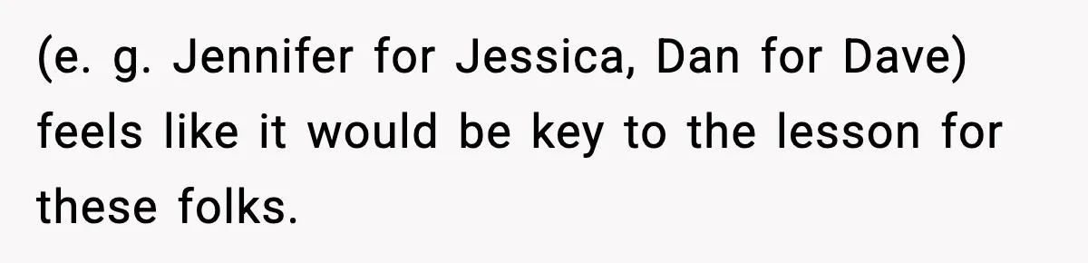 (e. g. Jennifer for Jessica, Dan for Dave) feels like it would be key to the lesson for these folks.