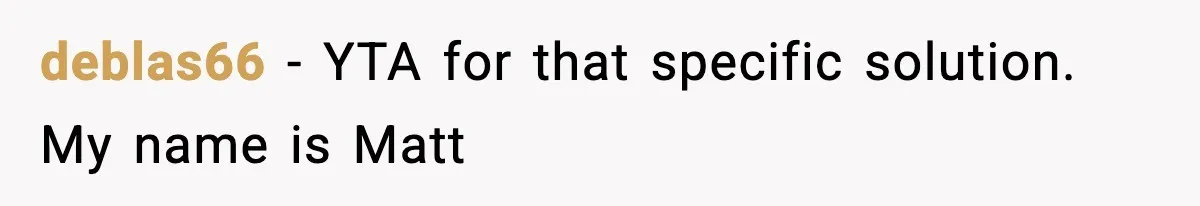 deblas66 − YTA for that specific solution. My name is Matt