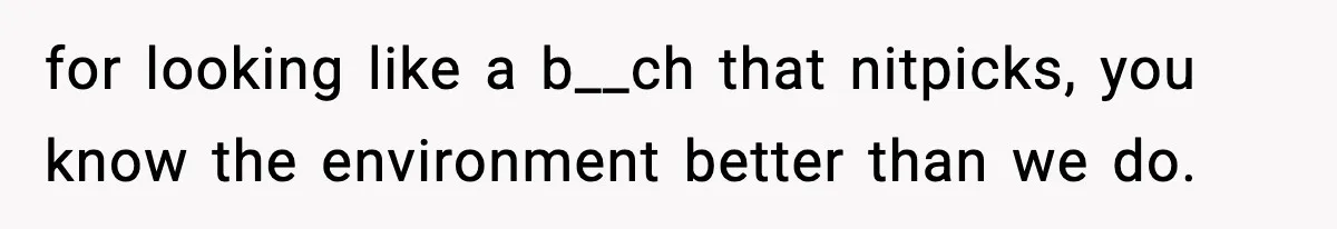 for looking like a b__ch that nitpicks, you know the environment better than we do.