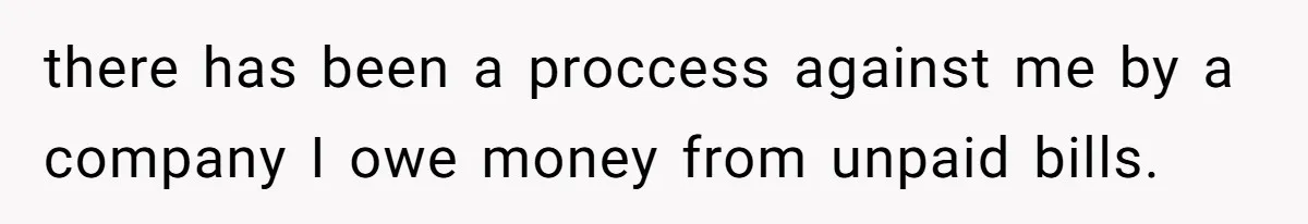 there has been a proccess against me by a company I owe money from unpaid bills.