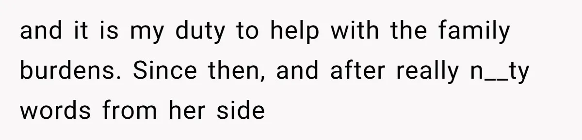 and it is my duty to help with the family burdens. Since then, and after really n__ty words from her side