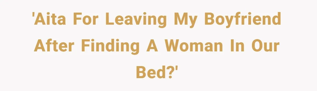 'AITA for leaving my boyfriend after finding a woman in our bed?'