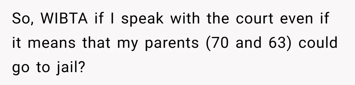 So, WIBTA if I speak with the court even if it means that my parents (70 and 63) could go to jail?