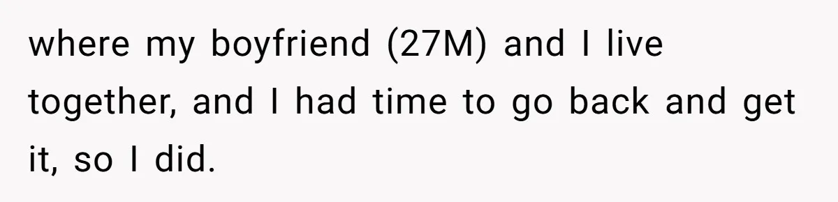 where my boyfriend (27M) and I live together, and I had time to go back and get it, so I did.